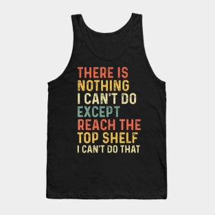 There Is Nothing I Can'T Do Except Reach The Top Shelf Tank Top